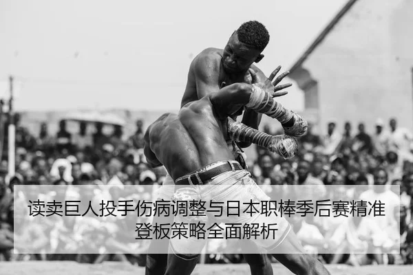 读卖巨人投手伤病调整与日本职棒季后赛精准登板策略全面解析
